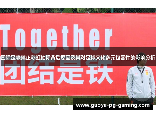 国际足联禁止彩虹袖标背后原因及其对足球文化多元包容性的影响分析