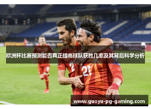 欧洲杯比赛预测能否真正提高球队获胜几率及其背后科学分析