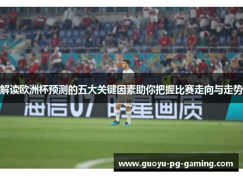 解读欧洲杯预测的五大关键因素助你把握比赛走向与走势 解读欧洲杯预测的五大关键因素助你把握比赛走向与走势