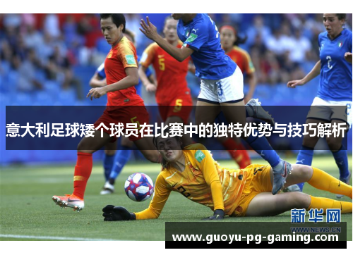 意大利足球矮个球员在比赛中的独特优势与技巧解析 意大利足球矮个球员在比赛中的独特优势与技巧解析