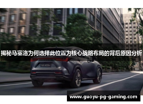 揭秘马塞洛为何选择此位置为核心战略布局的背后原因分析 揭秘马塞洛为何选择此位置为核心战略布局的背后原因分析