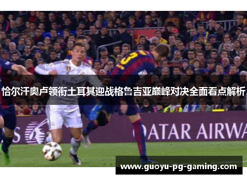 恰尔汗奥卢领衔土耳其迎战格鲁吉亚巅峰对决全面看点解析 恰尔汗奥卢领衔土耳其迎战格鲁吉亚巅峰对决全面看点解析