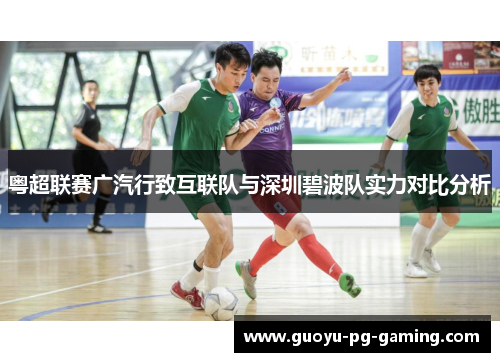 粤超联赛广汽行致互联队与深圳碧波队实力对比分析