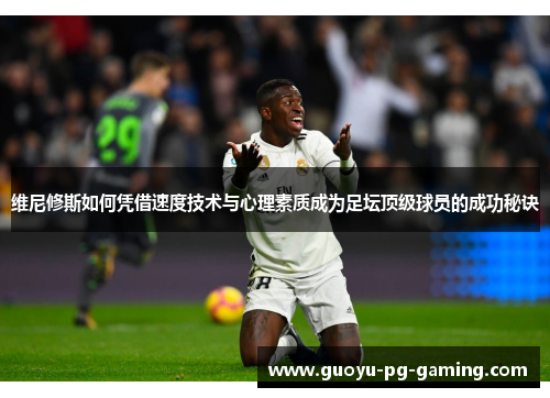 维尼修斯如何凭借速度技术与心理素质成为足坛顶级球员的成功秘诀