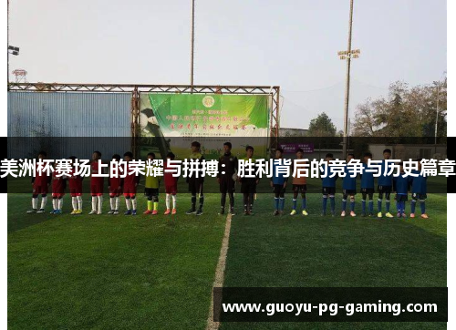 美洲杯赛场上的荣耀与拼搏:胜利背后的竞争与历史篇章 美洲杯赛场上的荣耀与拼搏:胜利背后的竞争与历史篇章