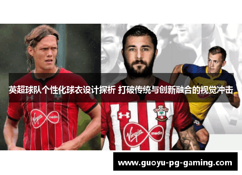 英超球队个性化球衣设计探析 打破传统与创新融合的视觉冲击 英超球队个性化球衣设计探析 打破传统与创新融合的视觉冲击