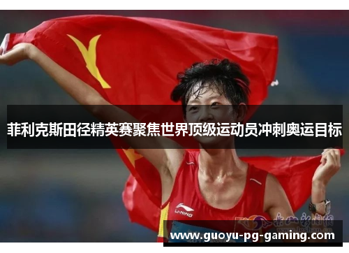 菲利克斯田径精英赛聚焦世界顶级运动员冲刺奥运目标