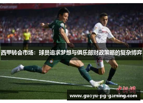 西甲转会市场：球员追求梦想与俱乐部财政策略的复杂博弈