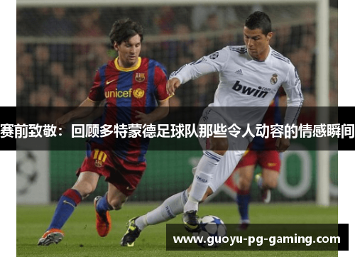 赛前致敬:回顾多特蒙德足球队那些令人动容的情感瞬间 赛前致敬:回顾多特蒙德足球队那些令人动容的情感瞬间