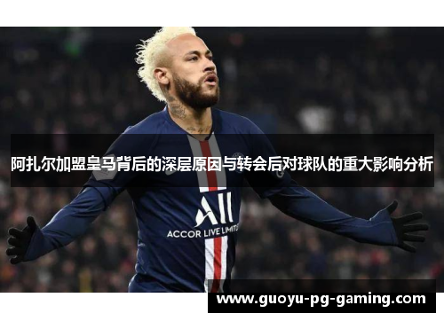 阿扎尔加盟皇马背后的深层原因与转会后对球队的重大影响分析