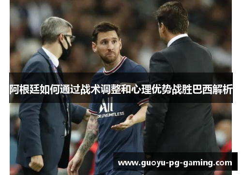 阿根廷如何通过战术调整和心理优势战胜巴西解析 阿根廷如何通过战术调整和心理优势战胜巴西解析