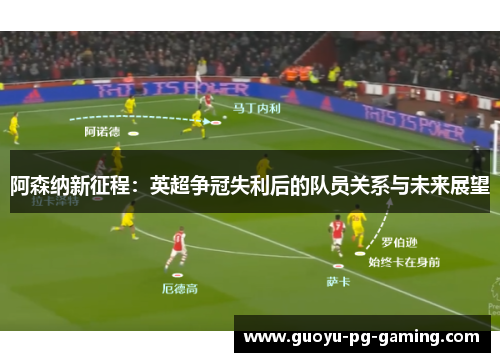 阿森纳新征程：英超争冠失利后的队员关系与未来展望