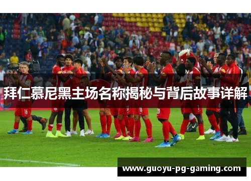 拜仁慕尼黑主场名称揭秘与背后故事详解