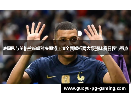 法国队与英格兰巅峰对决即将上演全面解析两大豪强比赛日程与看点
