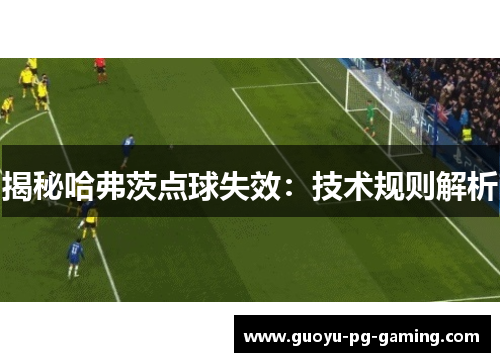 揭秘哈弗茨点球失效：技术规则解析