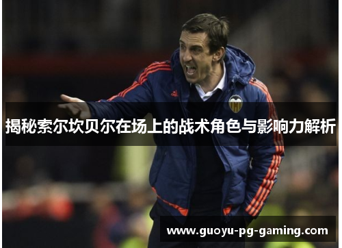 揭秘索尔坎贝尔在场上的战术角色与影响力解析 揭秘索尔坎贝尔在场上的战术角色与影响力解析