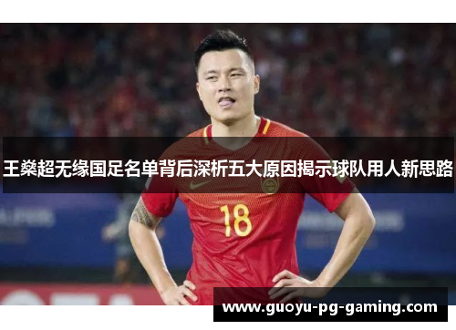 王燊超无缘国足名单背后深析五大原因揭示球队用人新思路 王燊超无缘国足名单背后深析五大原因揭示球队用人新思路