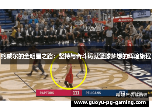 鲍威尔的全明星之路:坚持与奋斗铸就篮球梦想的辉煌旅程 鲍威尔的全明星之路:坚持与奋斗铸就篮球梦想的辉煌旅程