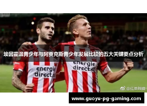 埃因霍温青少年与阿贾克斯青少年发展比较的五大关键要点分析