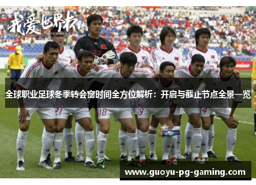 全球职业足球冬季转会窗时间全方位解析:开启与截止节点全景一览 全球职业足球冬季转会窗时间全方位解析:开启与截止节点全景一览