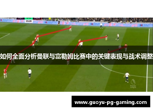 如何全面分析曼联与富勒姆比赛中的关键表现与战术调整 如何全面分析曼联与富勒姆比赛中的关键表现与战术调整