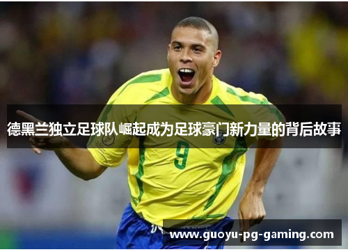 德黑兰独立足球队崛起成为足球豪门新力量的背后故事