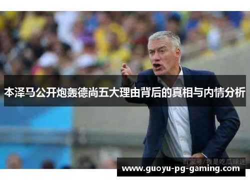 本泽马公开炮轰德尚五大理由背后的真相与内情分析