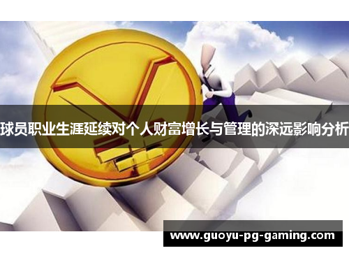 球员职业生涯延续对个人财富增长与管理的深远影响分析 球员职业生涯延续对个人财富增长与管理的深远影响分析