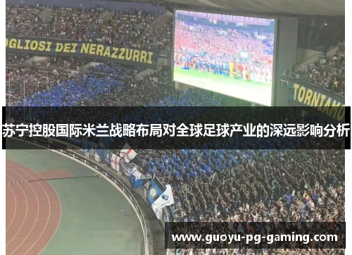苏宁控股国际米兰战略布局对全球足球产业的深远影响分析