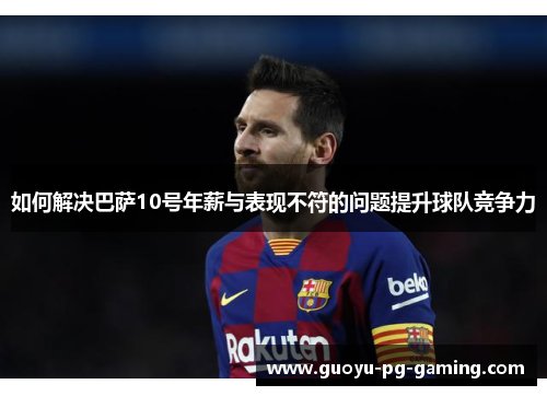 如何解决巴萨10号年薪与表现不符的问题提升球队竞争力 如何解决巴萨10号年薪与表现不符的问题提升球队竞争力