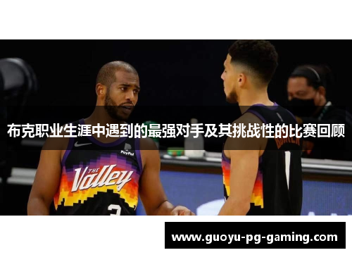 布克职业生涯中遇到的最强对手及其挑战性的比赛回顾 布克职业生涯中遇到的最强对手及其挑战性的比赛回顾