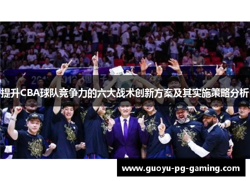 提升CBA球队竞争力的六大战术创新方案及其实施策略分析 提升CBA球队竞争力的六大战术创新方案及其实施策略分析