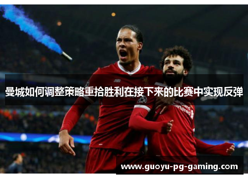 曼城如何调整策略重拾胜利在接下来的比赛中实现反弹