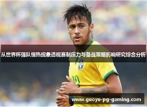 从世界杯强队慢热现象透视赛制压力与备战策略影响研究综合分析
