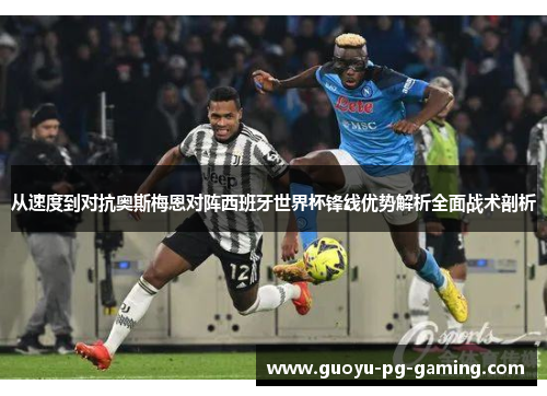 从速度到对抗奥斯梅恩对阵西班牙世界杯锋线优势解析全面战术剖析 从速度到对抗奥斯梅恩对阵西班牙世界杯锋线优势解析全面战术剖析