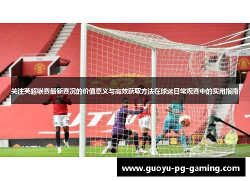 关注英超联赛最新赛况的价值意义与高效获取方法在球迷日常观赛中的实用指南