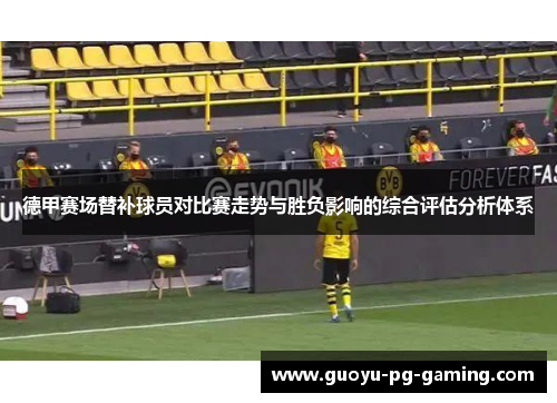 德甲赛场替补球员对比赛走势与胜负影响的综合评估分析体系 德甲赛场替补球员对比赛走势与胜负影响的综合评估分析体系