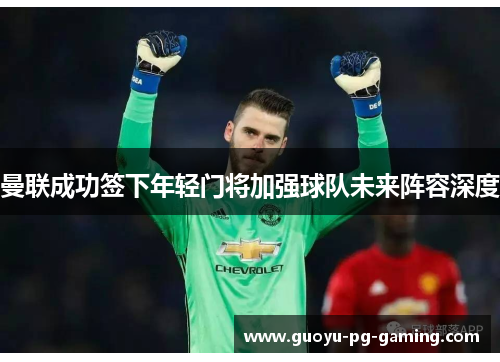 曼联成功签下年轻门将加强球队未来阵容深度 曼联成功签下年轻门将加强球队未来阵容深度