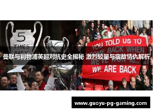 曼联与利物浦英超对抗史全揭秘 激烈较量与宿敌情仇解析 曼联与利物浦英超对抗史全揭秘 激烈较量与宿敌情仇解析