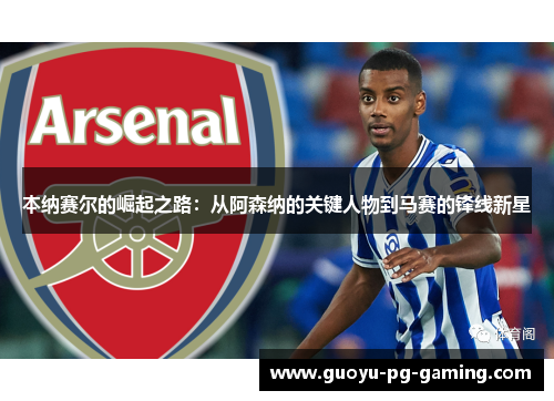 本纳赛尔的崛起之路：从阿森纳的关键人物到马赛的锋线新星