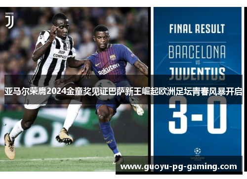 亚马尔荣膺2024金童奖见证巴萨新王崛起欧洲足坛青春风暴开启
