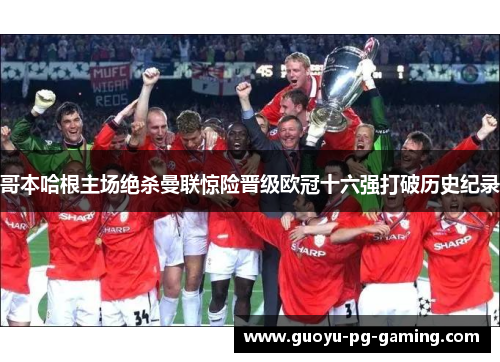 哥本哈根主场绝杀曼联惊险晋级欧冠十六强打破历史纪录