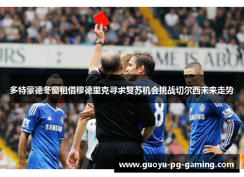 多特蒙德冬窗租借穆德里克寻求复苏机会挑战切尔西未来走势