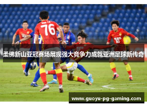 柔佛新山亚冠赛场展现强大竞争力成就亚洲足球新传奇