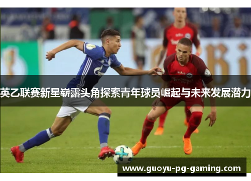 英乙联赛新星崭露头角探索青年球员崛起与未来发展潜力