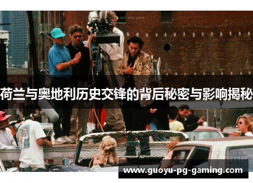 荷兰与奥地利历史交锋的背后秘密与影响揭秘