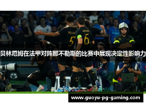 贝林厄姆在法甲对阵那不勒斯的比赛中展现决定性影响力