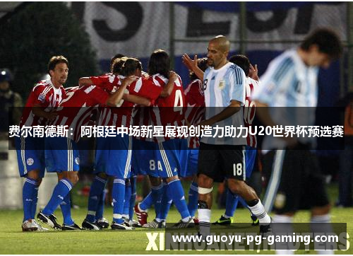 费尔南德斯：阿根廷中场新星展现创造力助力U20世界杯预选赛