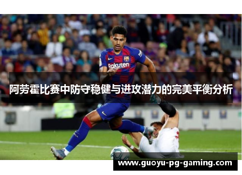 阿劳霍比赛中防守稳健与进攻潜力的完美平衡分析