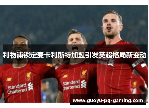 利物浦锁定麦卡利斯特加盟引发英超格局新变动